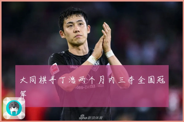 大同棋手丁浩两个月内三夺全国冠军