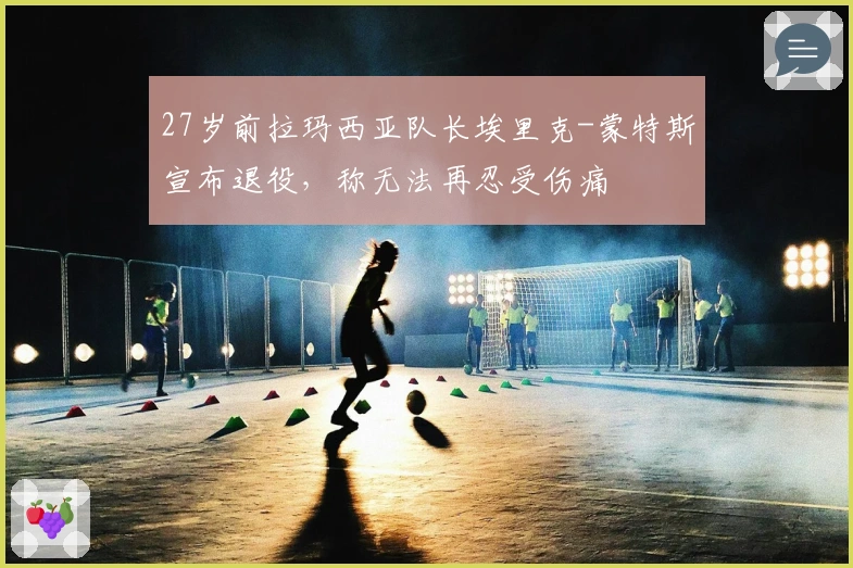 27岁前拉玛西亚队长埃里克-蒙特斯宣布退役，称无法再忍受伤痛