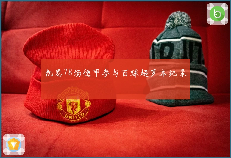 凯恩78场德甲参与百球超罗本纪录