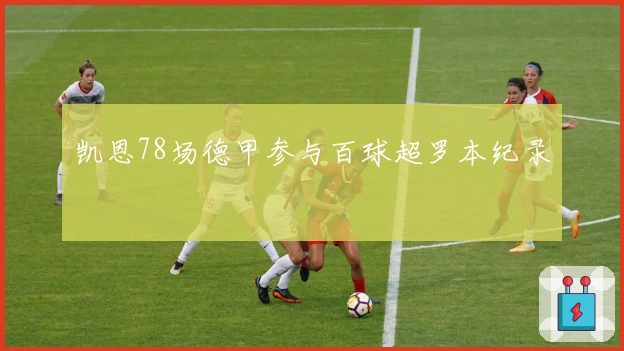 凯恩78场德甲参与百球超罗本纪录