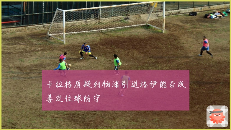 卡拉格质疑利物浦引进格伊能否改善定位球防守