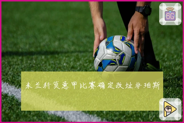 米兰科莫意甲比赛确定改址非珀斯