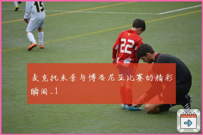 麦克托米奈与博洛尼亚比赛的精彩瞬间_1